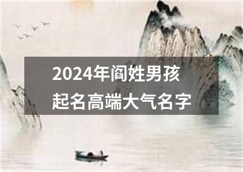 2024年阎姓男孩起名高端大气名字