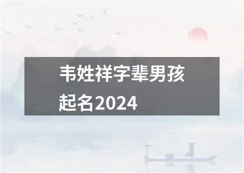 韦姓祥字辈男孩起名2024