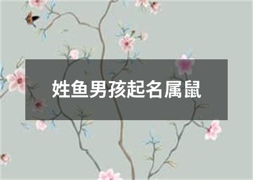 姓鱼男孩起名属鼠