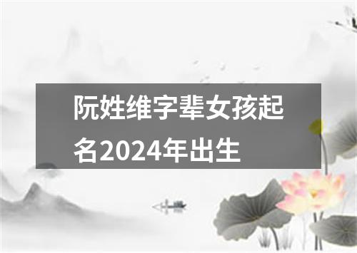 阮姓维字辈女孩起名2024年出生