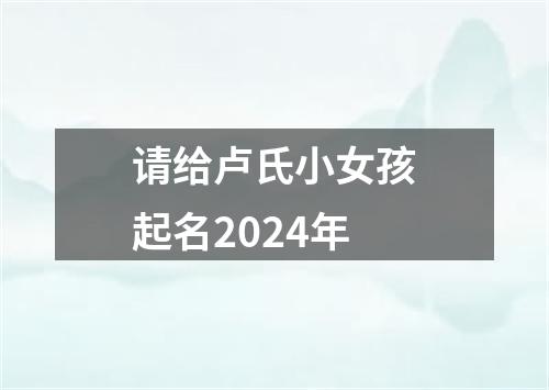 请给卢氏小女孩起名2024年