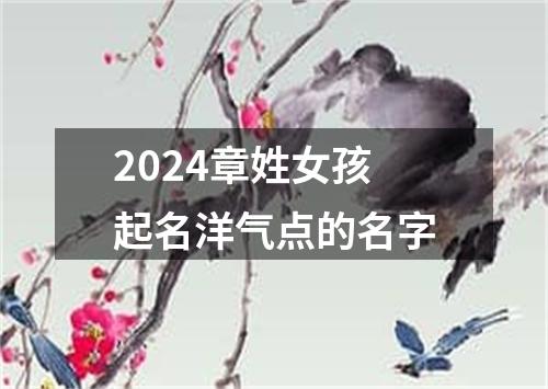 2024章姓女孩起名洋气点的名字