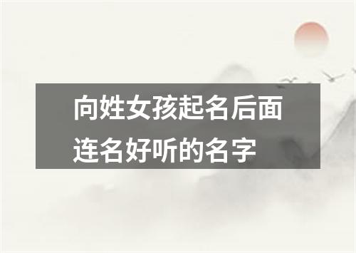 向姓女孩起名后面连名好听的名字