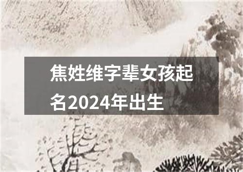 焦姓维字辈女孩起名2024年出生