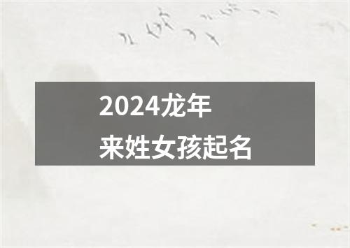 2024龙年来姓女孩起名