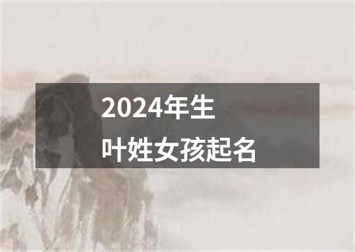 2024年生叶姓女孩起名