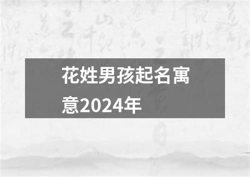 花姓男孩起名寓意2024年