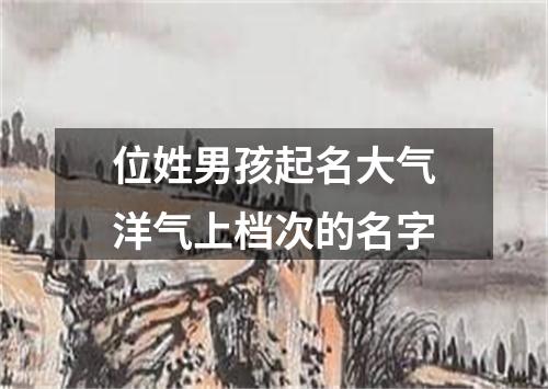 位姓男孩起名大气洋气上档次的名字