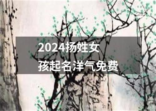 2024扬姓女孩起名洋气免费