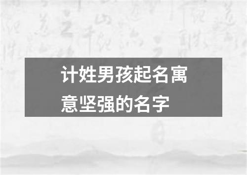 计姓男孩起名寓意坚强的名字