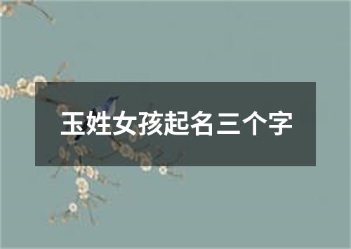 玉姓女孩起名三个字