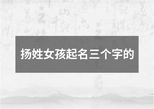 扬姓女孩起名三个字的