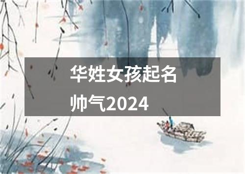 华姓女孩起名帅气2024