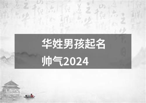 华姓男孩起名帅气2024