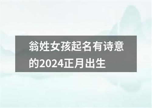 翁姓女孩起名有诗意的2024正月出生