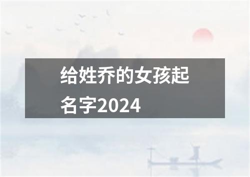 给姓乔的女孩起名字2024