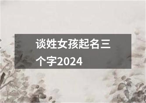 谈姓女孩起名三个字2024