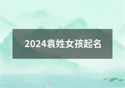 2024袁姓女孩起名