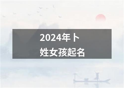 2024年卜姓女孩起名