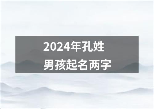 2024年孔姓男孩起名两字