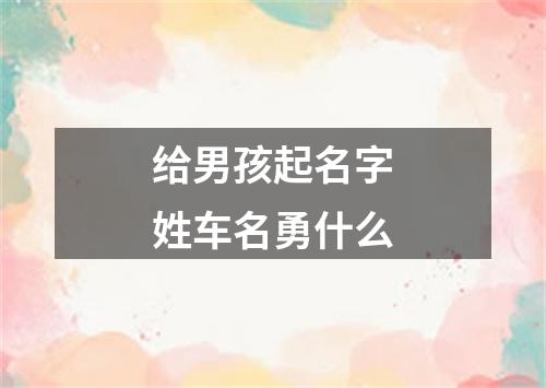 给男孩起名字姓车名勇什么