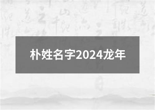 朴姓名字2024龙年