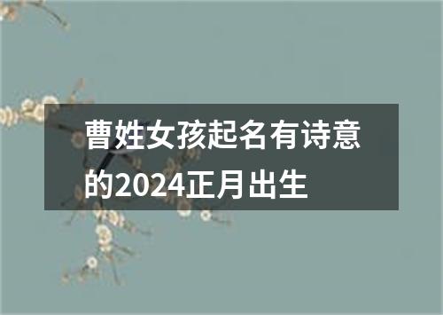 曹姓女孩起名有诗意的2024正月出生