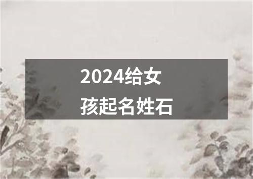 2024给女孩起名姓石