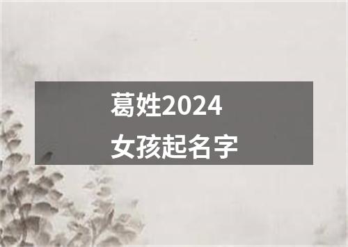 葛姓2024女孩起名字