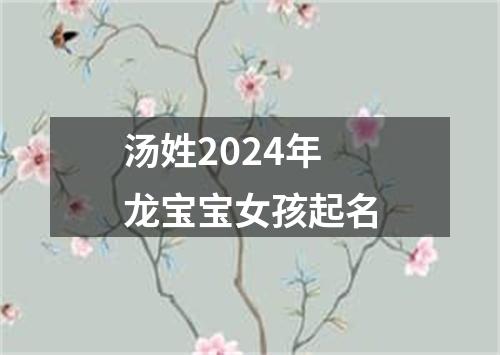 汤姓2024年龙宝宝女孩起名