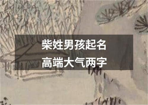 柴姓男孩起名高端大气两字