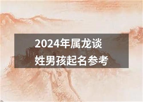 2024年属龙谈姓男孩起名参考