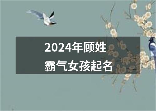 2024年顾姓霸气女孩起名