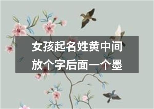 女孩起名姓黄中间放个字后面一个墨