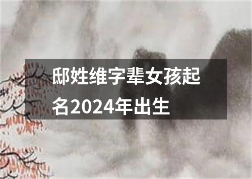 邸姓维字辈女孩起名2024年出生