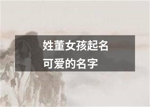 姓董女孩起名可爱的名字