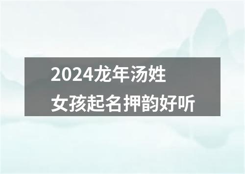 2024龙年汤姓女孩起名押韵好听