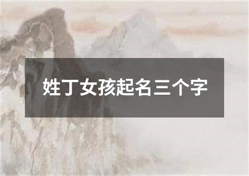 姓丁女孩起名三个字