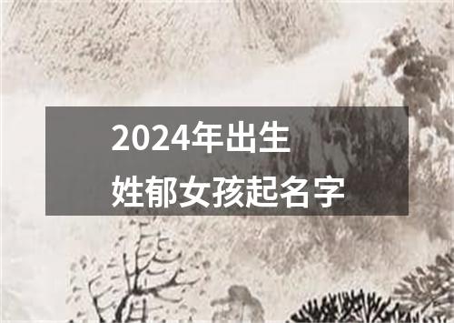 2024年出生姓郁女孩起名字