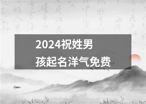 2024祝姓男孩起名洋气免费