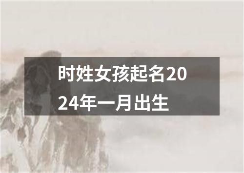 时姓女孩起名2024年一月出生