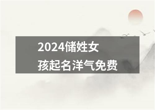 2024储姓女孩起名洋气免费