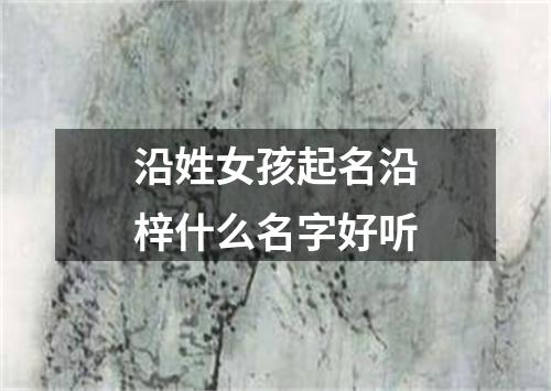 沿姓女孩起名沿梓什么名字好听