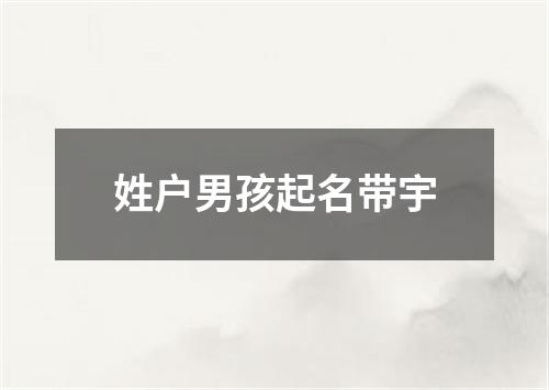 姓户男孩起名带宇