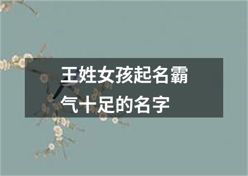 王姓女孩起名霸气十足的名字