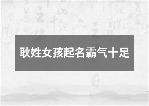 耿姓女孩起名霸气十足