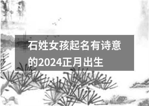 石姓女孩起名有诗意的2024正月出生