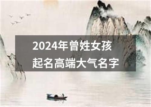 2024年曾姓女孩起名高端大气名字