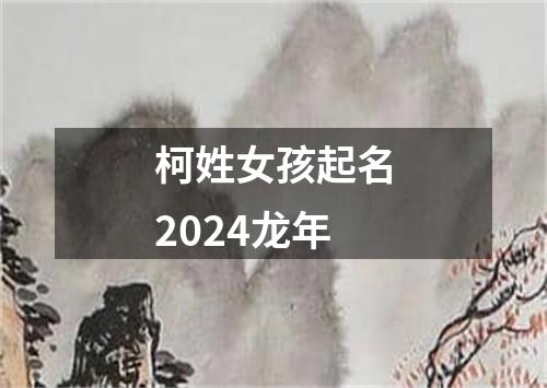 柯姓女孩起名2024龙年