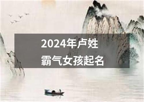 2024年卢姓霸气女孩起名